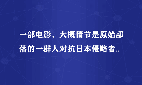 一部电影，大概情节是原始部落的一群人对抗日本侵略者。