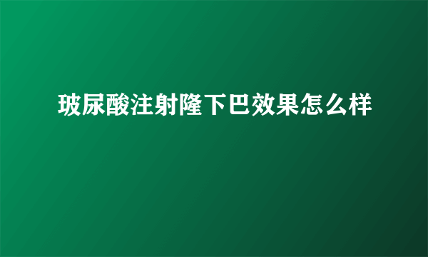 玻尿酸注射隆下巴效果怎么样