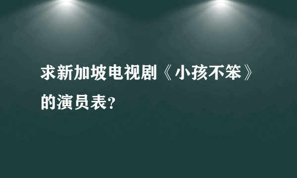 求新加坡电视剧《小孩不笨》的演员表？