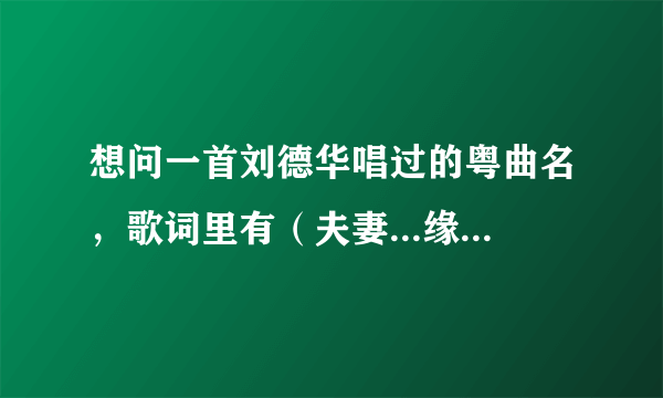 想问一首刘德华唱过的粤曲名，歌词里有（夫妻...缘难定啊，百劫重逢缘何埋旧性啊...夫妻断了情））