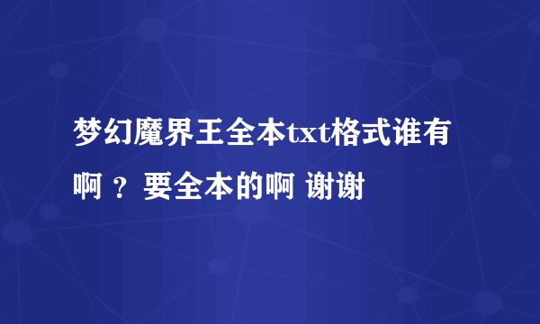 梦幻魔界王全本txt格式谁有啊 ？要全本的啊 谢谢