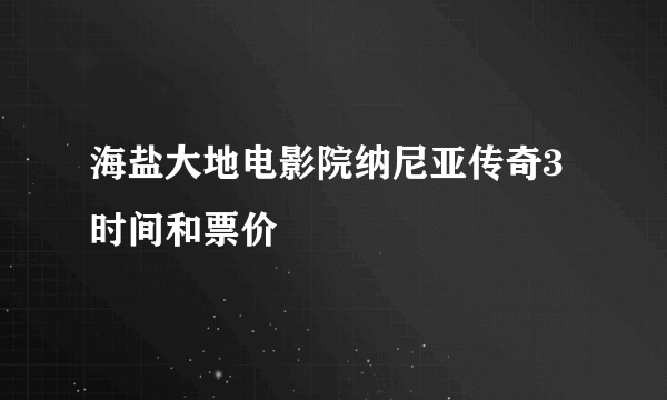 海盐大地电影院纳尼亚传奇3时间和票价