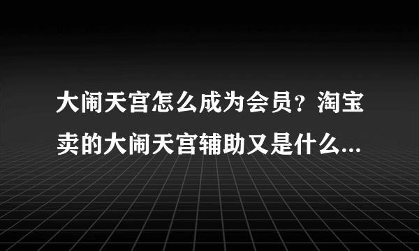 大闹天宫怎么成为会员？淘宝卖的大闹天宫辅助又是什么？怎么用？