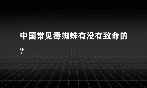 中国常见毒蜘蛛有没有致命的？