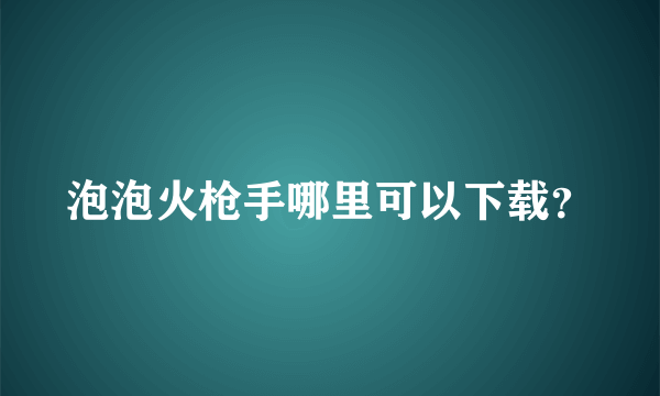 泡泡火枪手哪里可以下载？