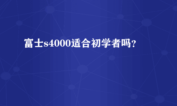 富士s4000适合初学者吗？