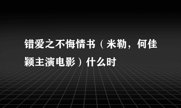 错爱之不悔情书（米勒，何佳颖主演电影）什么时