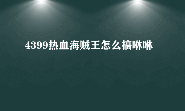 4399热血海贼王怎么搞咻咻