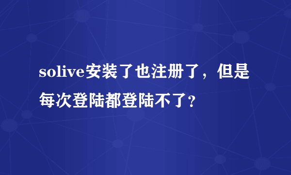 solive安装了也注册了，但是每次登陆都登陆不了？