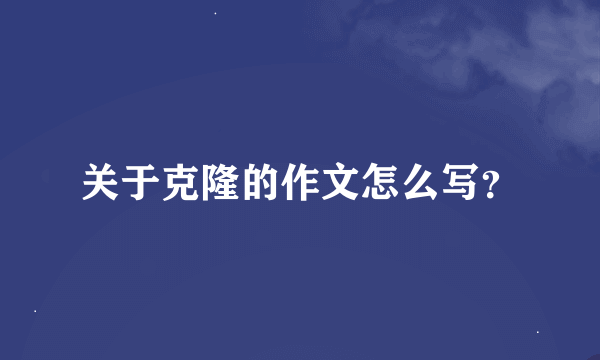 关于克隆的作文怎么写？