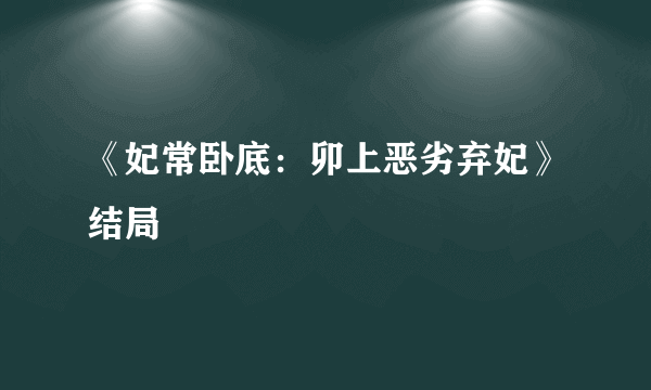 《妃常卧底：卯上恶劣弃妃》结局