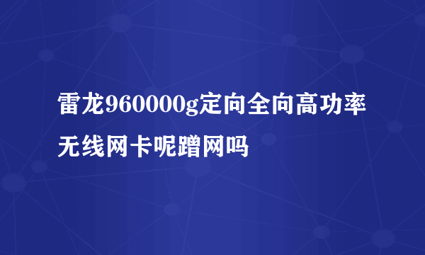 雷龙960000g定向全向高功率无线网卡呢蹭网吗