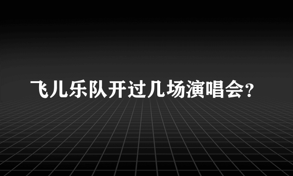 飞儿乐队开过几场演唱会？