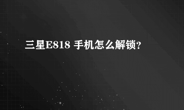 三星E818 手机怎么解锁？