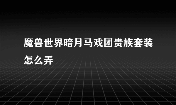 魔兽世界暗月马戏团贵族套装怎么弄