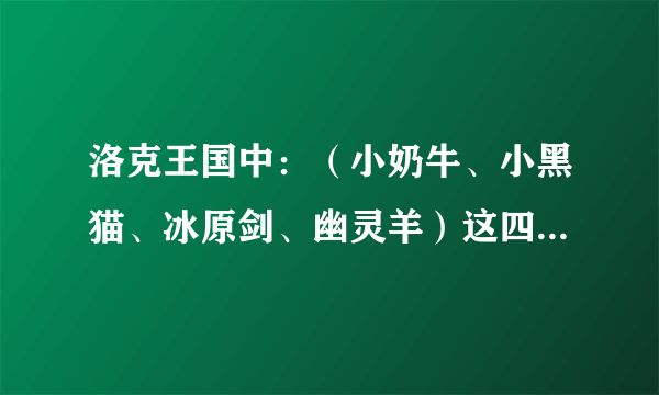 洛克王国中：（小奶牛、小黑猫、冰原剑、幽灵羊）这四只宠物分别怎么捕捉？