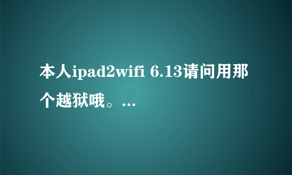 本人ipad2wifi 6.13请问用那个越狱哦。谢谢指点