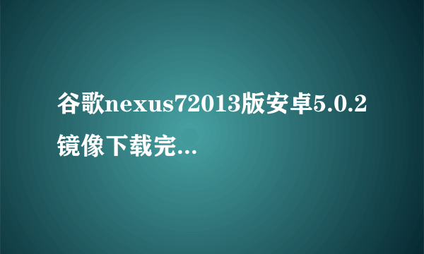 谷歌nexus72013版安卓5.0.2镜像下载完，如何安装？