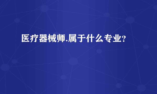 医疗器械师.属于什么专业？