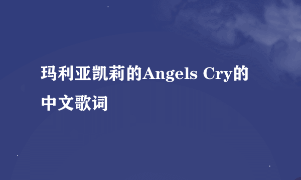 玛利亚凯莉的Angels Cry的中文歌词