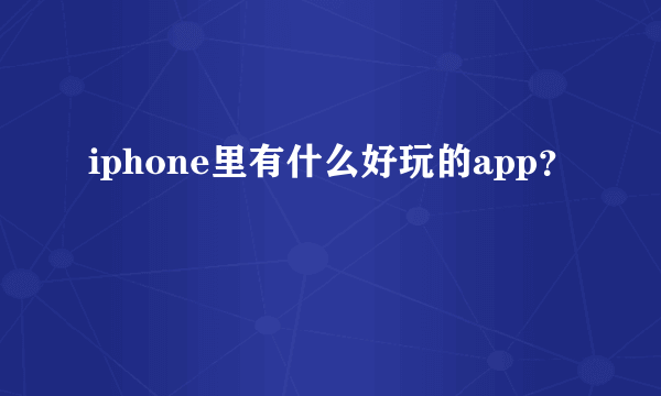 iphone里有什么好玩的app？