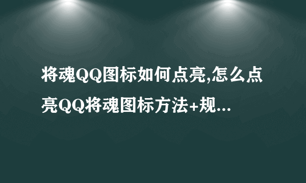 将魂QQ图标如何点亮,怎么点亮QQ将魂图标方法+规则【分享】