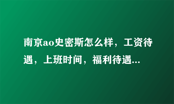 南京ao史密斯怎么样，工资待遇，上班时间，福利待遇什么的？