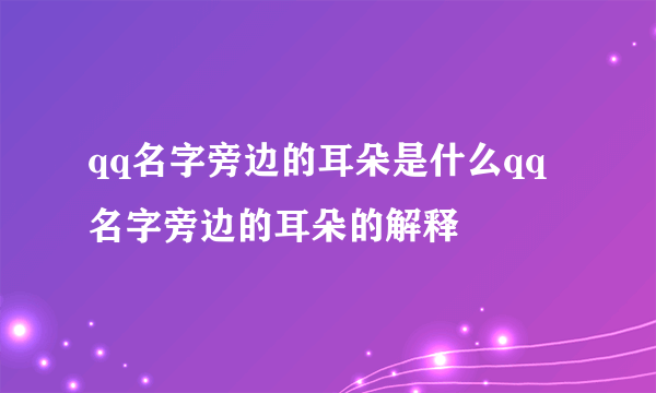 qq名字旁边的耳朵是什么qq名字旁边的耳朵的解释