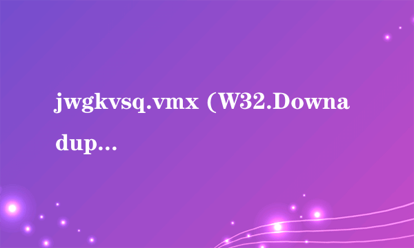 jwgkvsq.vmx (W32.Downadup.B)如何彻底清除?麻烦了...急!