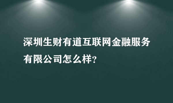 深圳生财有道互联网金融服务有限公司怎么样？