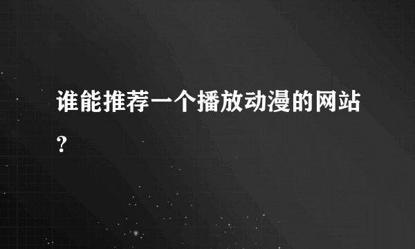 谁能推荐一个播放动漫的网站？