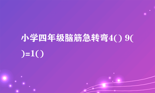 小学四年级脑筋急转弯4() 9()=1()