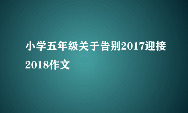 小学五年级关于告别2017迎接2018作文