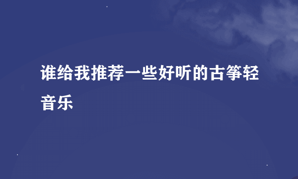 谁给我推荐一些好听的古筝轻音乐