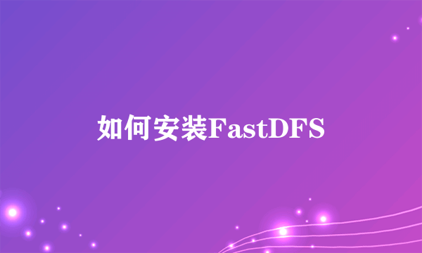 如何安装FastDFS