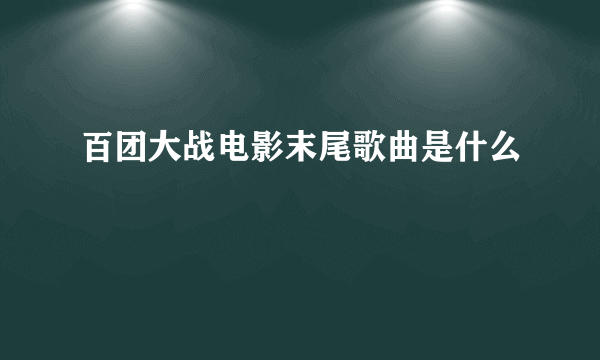 百团大战电影末尾歌曲是什么