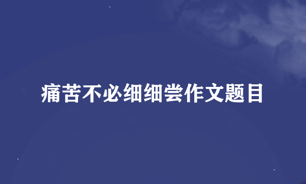 痛苦不必细细尝作文题目