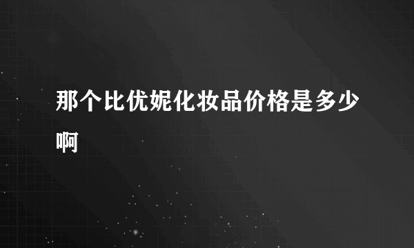 那个比优妮化妆品价格是多少啊