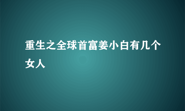 重生之全球首富姜小白有几个女人