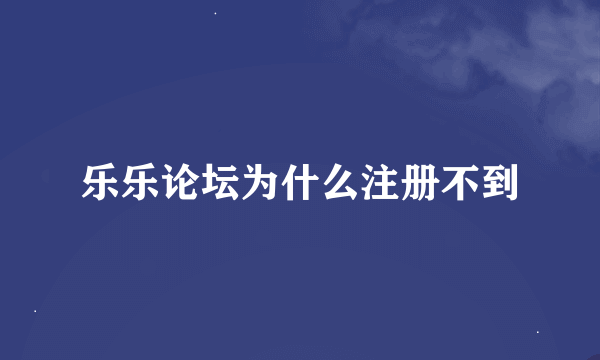 乐乐论坛为什么注册不到