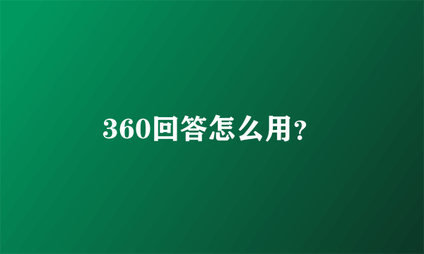 360回答怎么用？