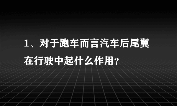 1、对于跑车而言汽车后尾翼在行驶中起什么作用？