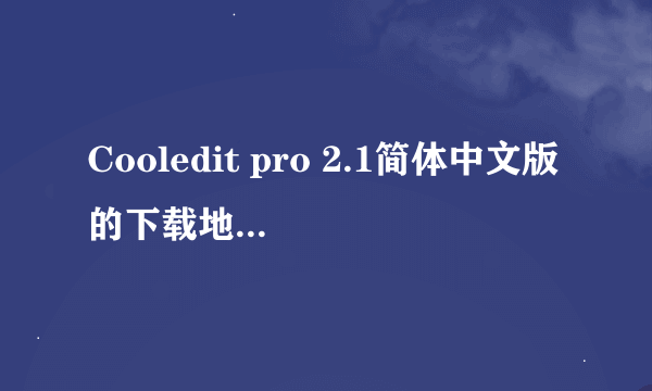 Cooledit pro 2.1简体中文版的下载地址？还有速成视频教程？感谢大家我着急用