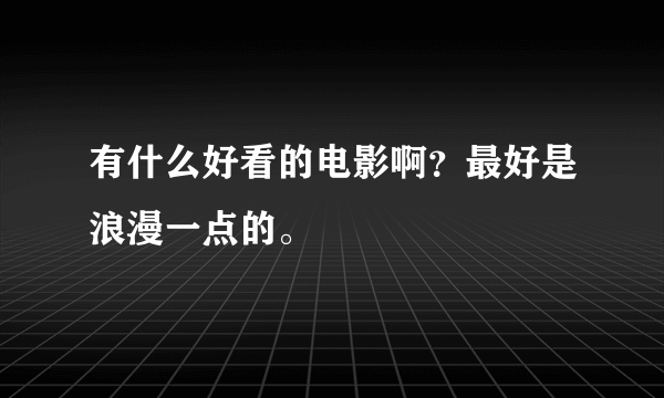 有什么好看的电影啊？最好是浪漫一点的。