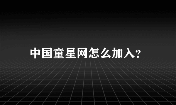 中国童星网怎么加入？