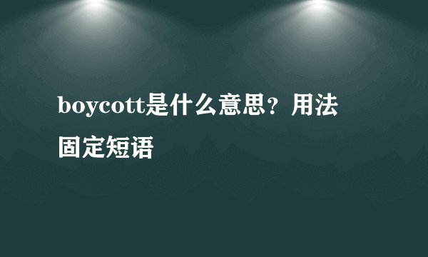 boycott是什么意思？用法  固定短语