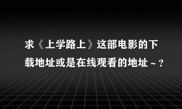 求《上学路上》这部电影的下载地址或是在线观看的地址～？