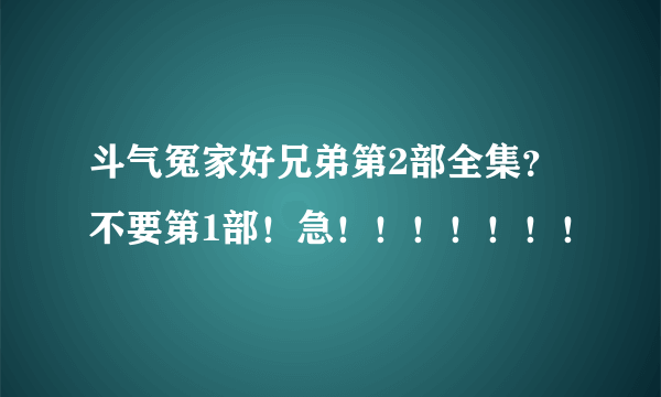 斗气冤家好兄弟第2部全集？不要第1部！急！！！！！！！