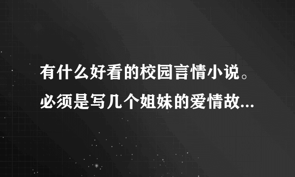 有什么好看的校园言情小说。必须是写几个姐妹的爱情故事...女主角们要:靓，聪明，黑道的人，贵族的孩子等.