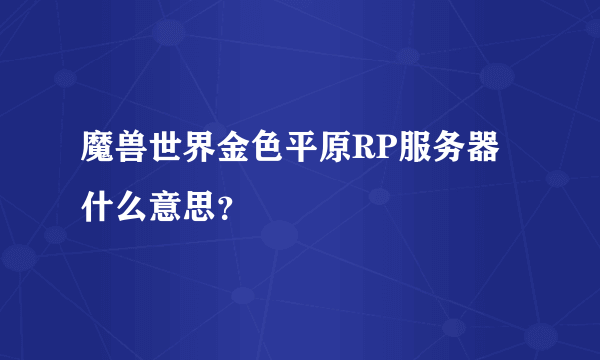 魔兽世界金色平原RP服务器什么意思？